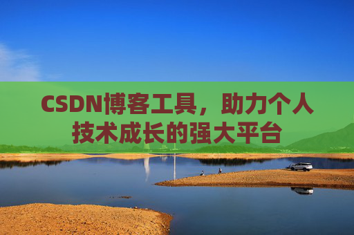 CSDN博客工具,助力个人技术成长的强大平台 CSDN博客工具,助力个人技术成长的强大平台